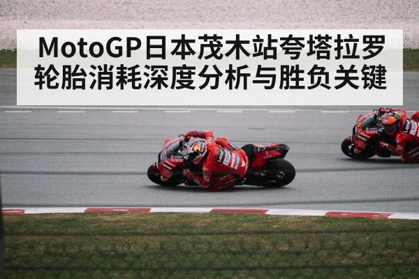 MotoGP日本茂木站夸塔拉罗轮胎消耗深度分析与胜负关键
