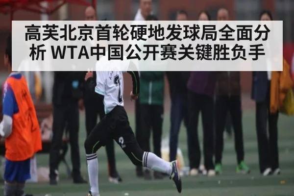 高芙北京首轮硬地发球局全面分析 WTA中国公开赛关键胜负手