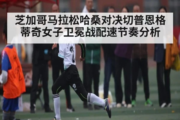 芝加哥马拉松哈桑对决切普恩格蒂奇女子卫冕战配速节奏分析